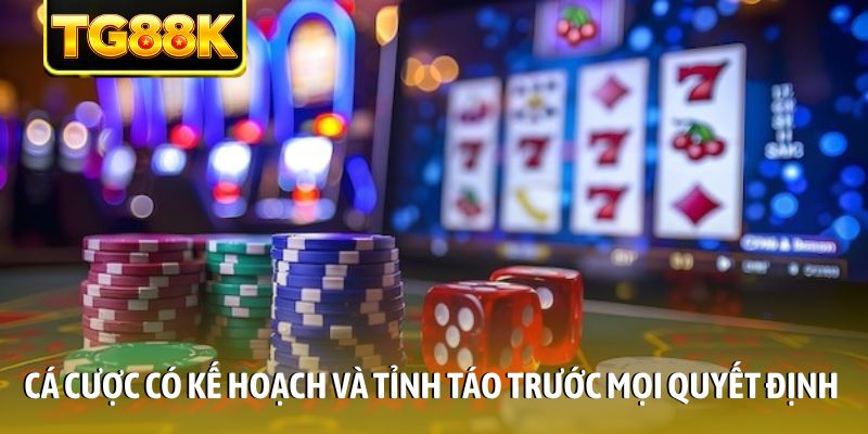Cá cược có kế hoạch và tỉnh táo trước mọi quyết định