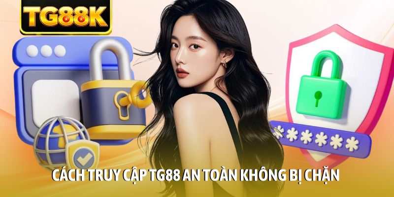 Cách truy cập TG88 an toàn không bị chặn Cách truy cập TG88 an toàn không bị chặn
