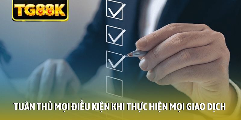 Tuân thủ mọi điều kiện khi thực hiện mọi giao dịch Tuân thủ mọi điều kiện khi thực hiện mọi giao dịch