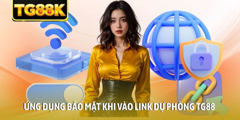 Ứng dụng bảo mật khi vào link dự phòng TG88 Ứng dụng bảo mật khi vào link dự phòng TG88